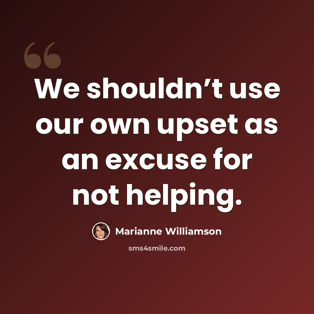 “We shouldn’t use our own upset as an excuse for not helping.” quote by Marianne Williamson