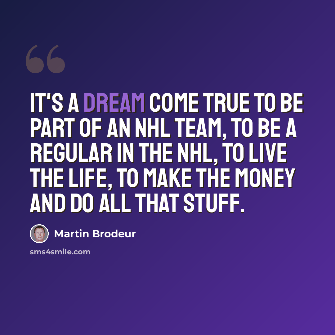 “It's a dream come true to be part of an NHL team, to be a regular in the NHL, to live the life, to make the money and do all that stuff.” quote by Martin Brodeur