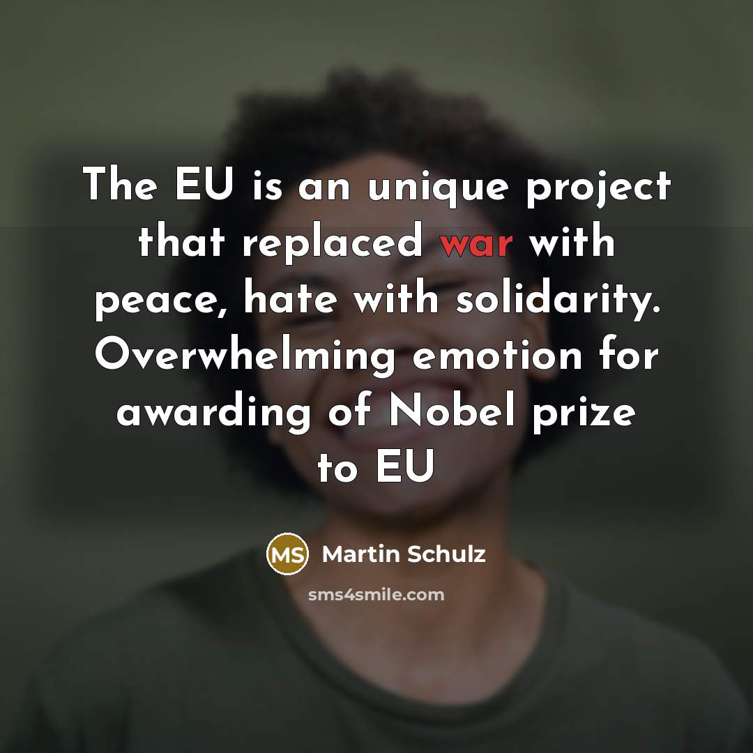 “The EU is an unique project that replaced war with peace, hate with solidarity. Overwhelming emotion for awarding of Nobel prize to EU” quote by Martin Schulz