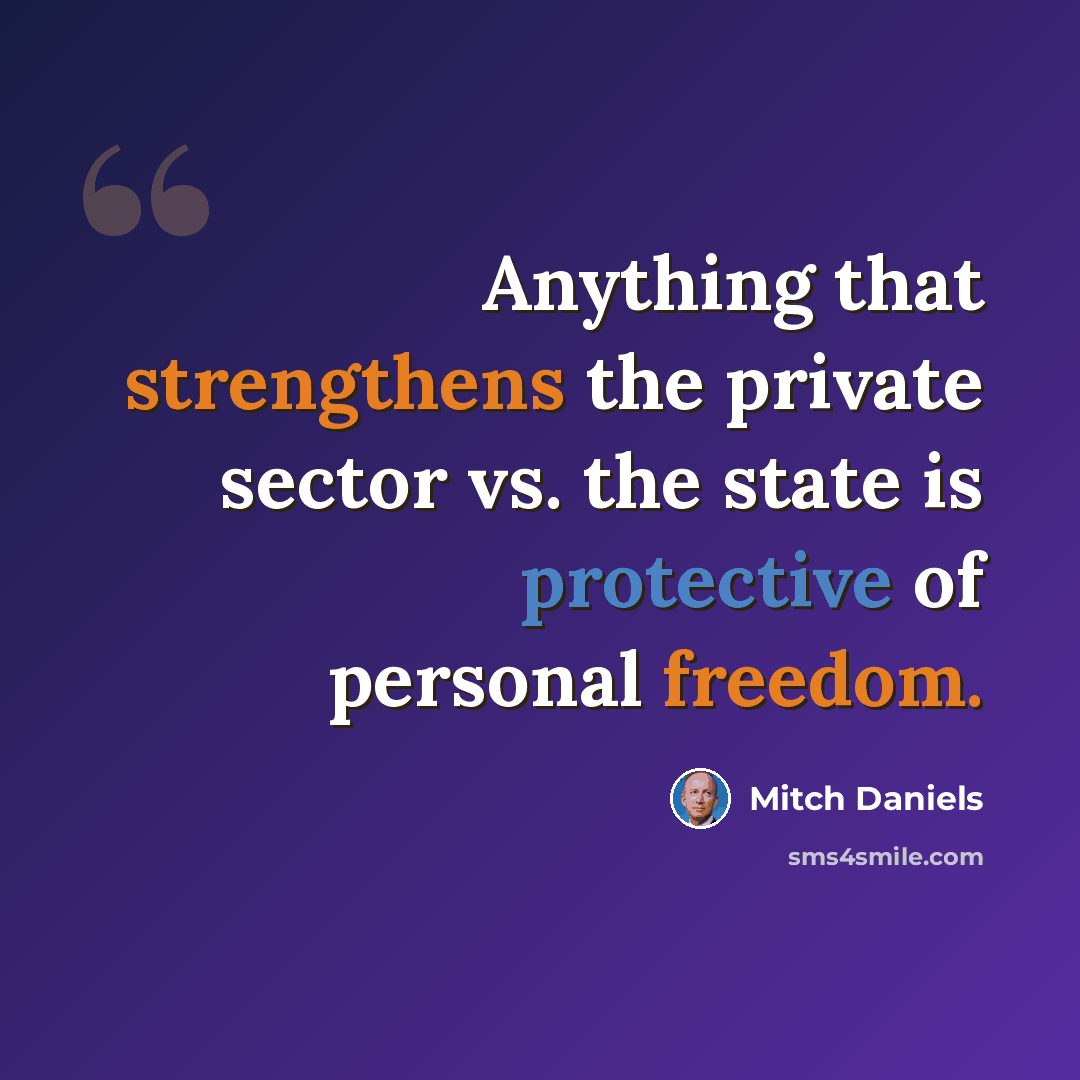 “Anything that strengthens the private sector vs. the state is protective of personal freedom.” quote by Mitch Daniels