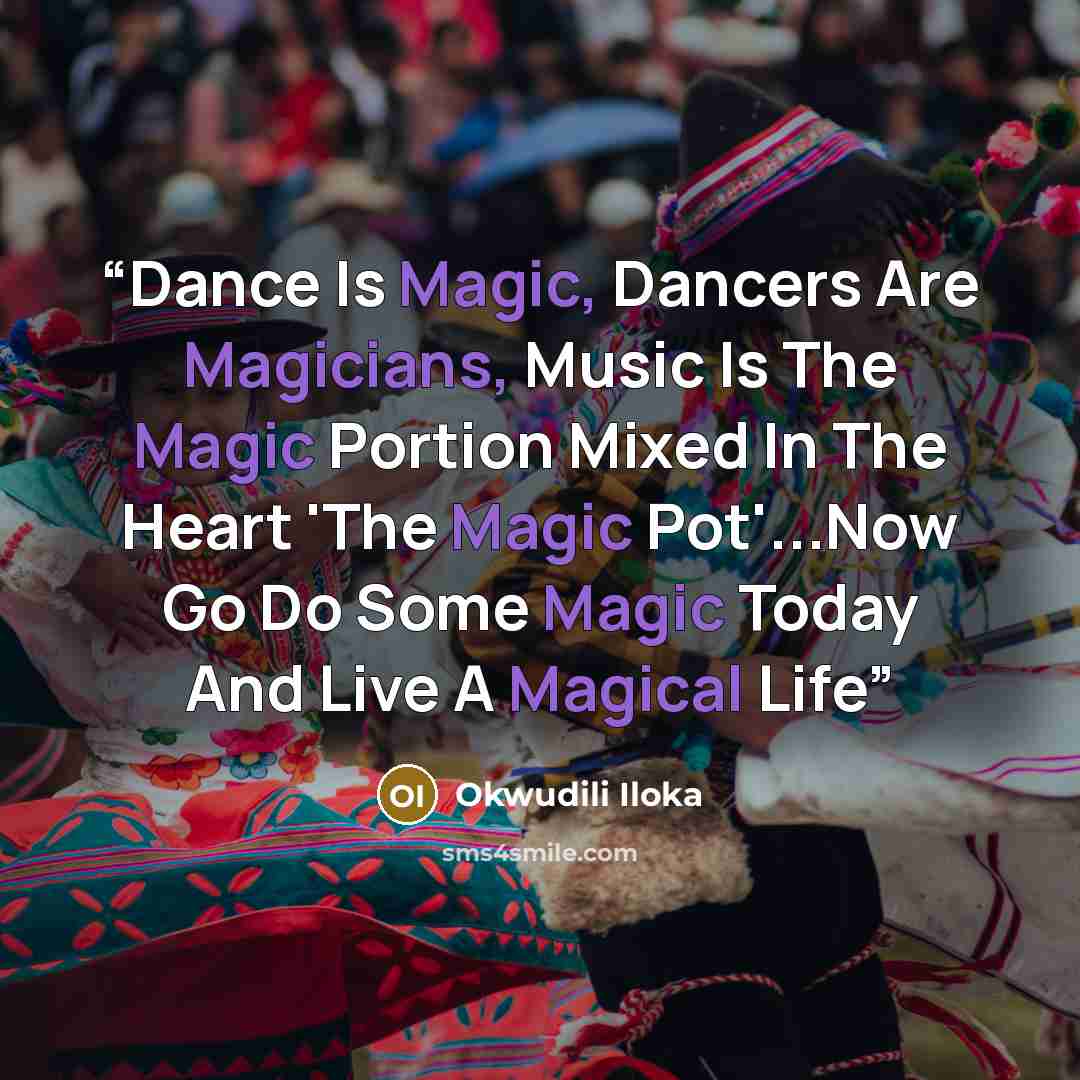 “Dance Is Magic, Dancers Are Magicians, Music Is The Magic Portion Mixed In The Heart 'The Magic Pot'...Now Go Do Some Magic Today And Live A Magical Life” quote by Okwudili Iloka