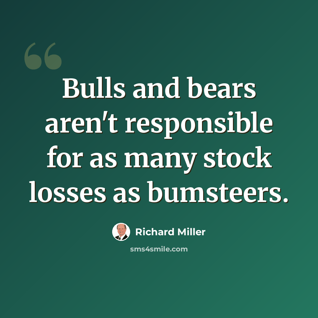 “Bulls and bears aren't responsible for as many stock losses as bumsteers.” quote by Richard Miller