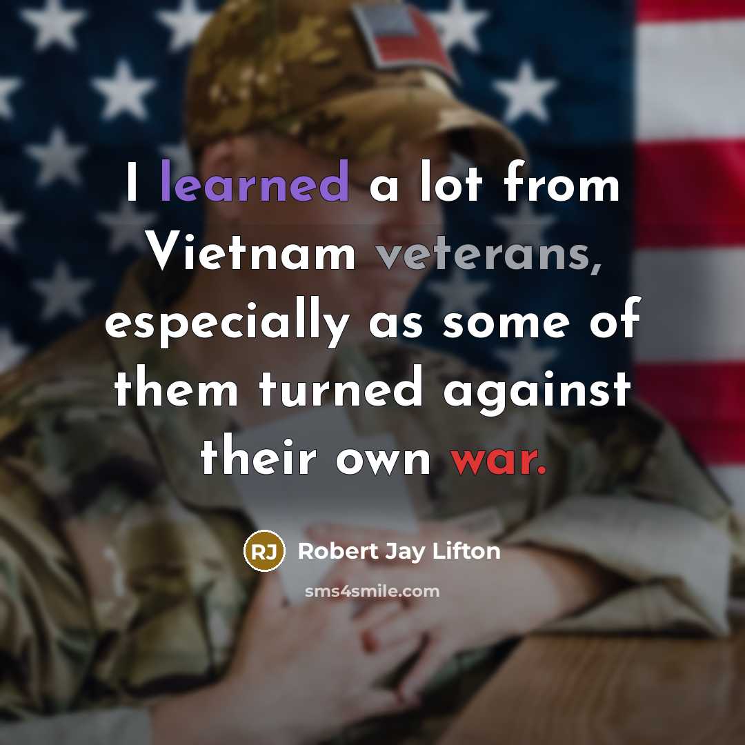 “I learned a lot from Vietnam veterans, especially as some of them turned against their own war.” quote by Robert Jay Lifton