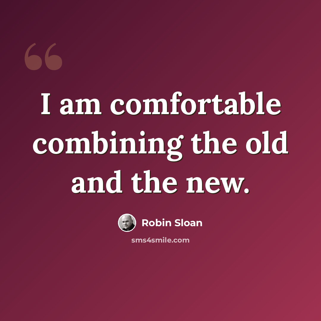 “I am comfortable combining the old and the new.” quote by Robin Sloan