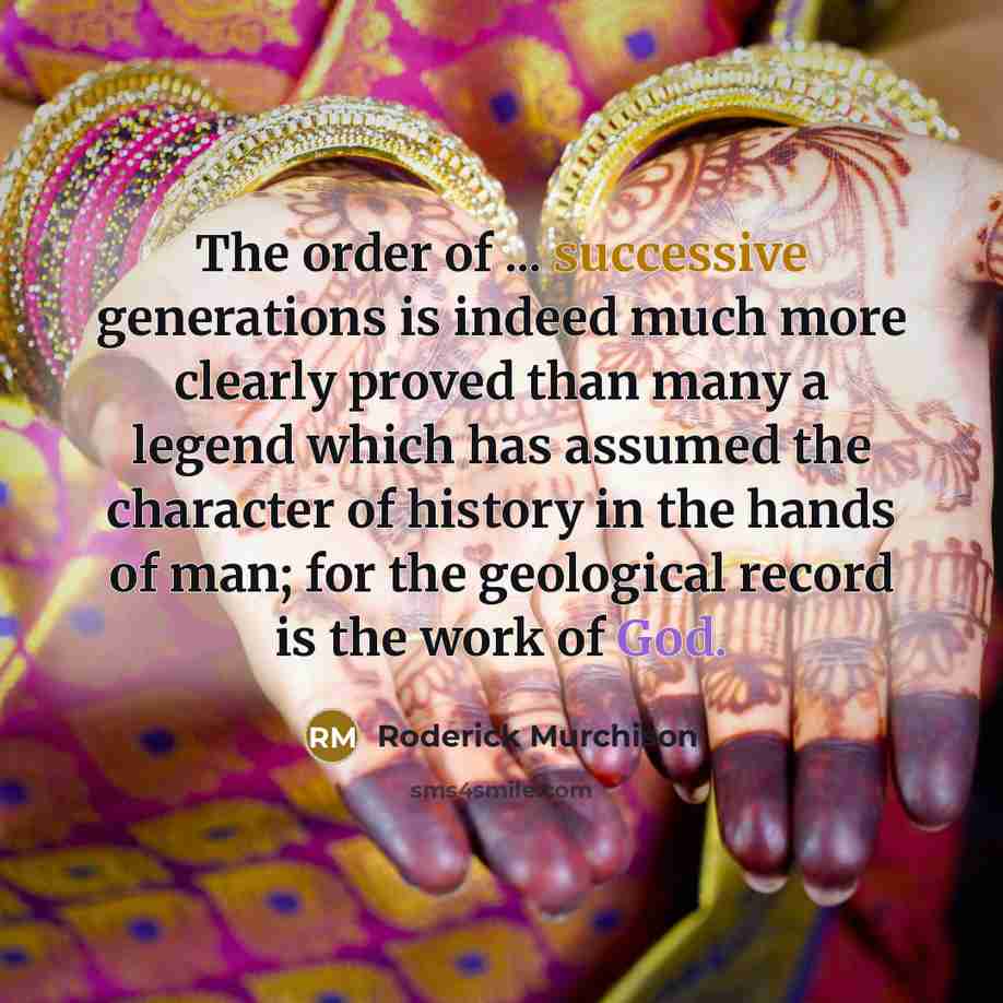 “The order of ... successive generations is indeed much more clearly proved than many a legend which has assumed the character of history in the hands of man; for the geological record is the work of God.” quote by Roderick Murchison