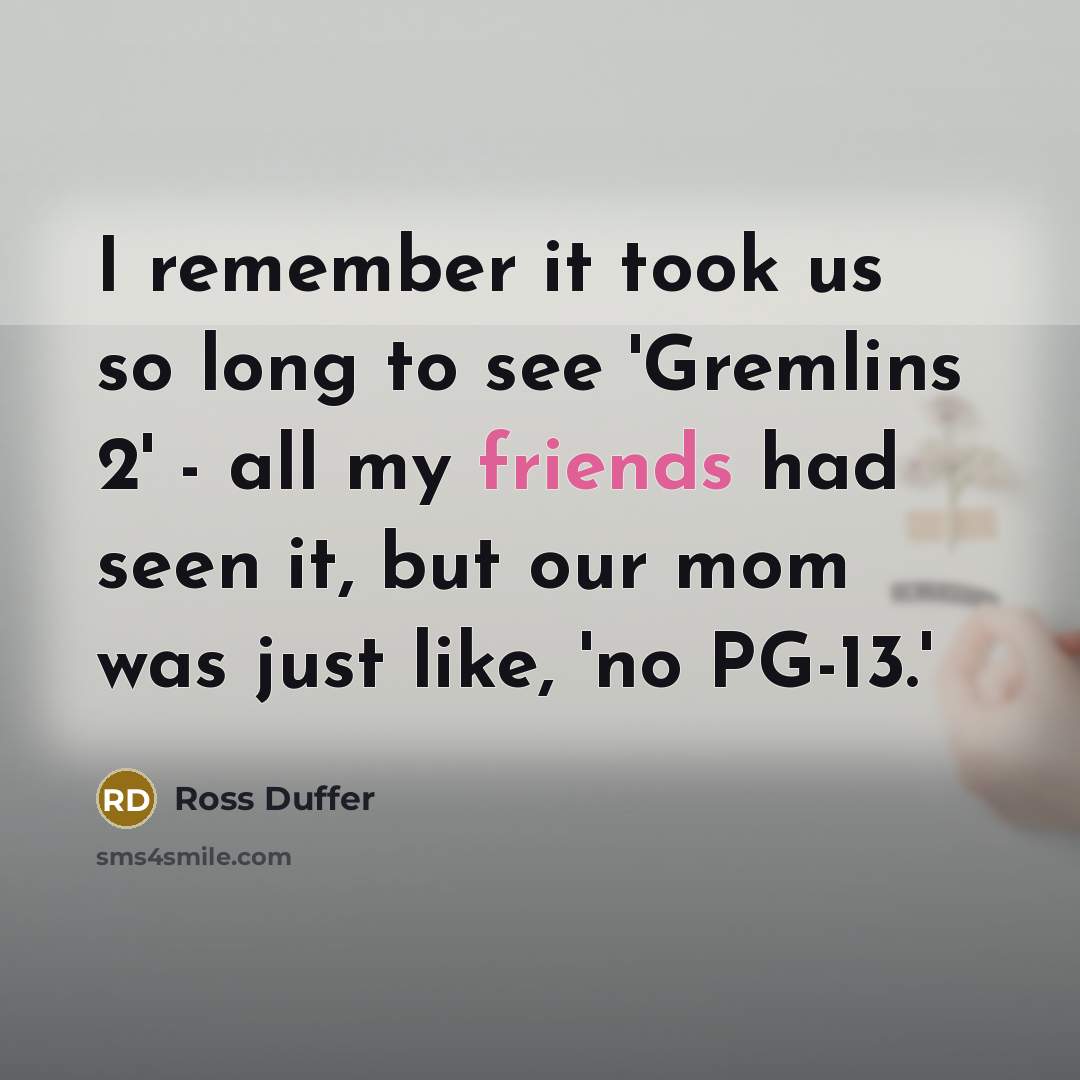 “I remember it took us so long to see 'Gremlins 2' - all my friends had seen it, but our mom was just like, 'no PG-13.'” quote by Ross Duffer