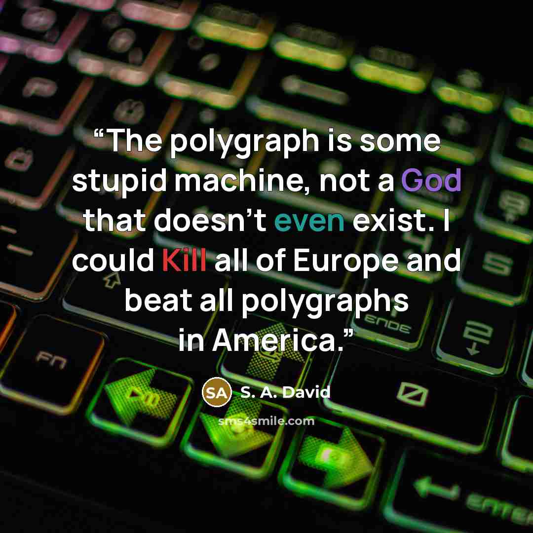 “The polygraph is some stupid machine, not a God that doesn’t even exist. I could Kill all of Europe and beat all polygraphs in America.” quote by S. A. David