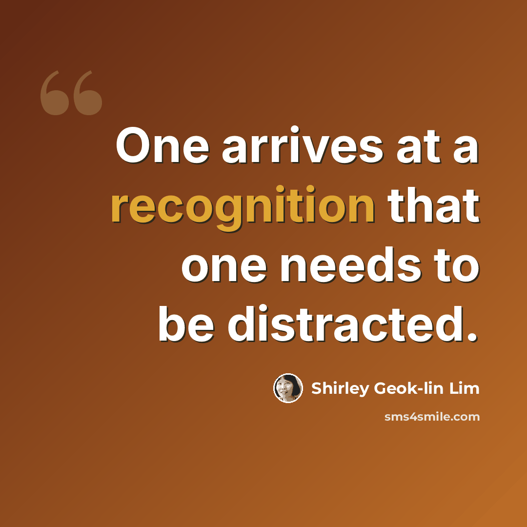 “One arrives at a recognition that one needs to be distracted.” quote by Shirley Geok-lin Lim