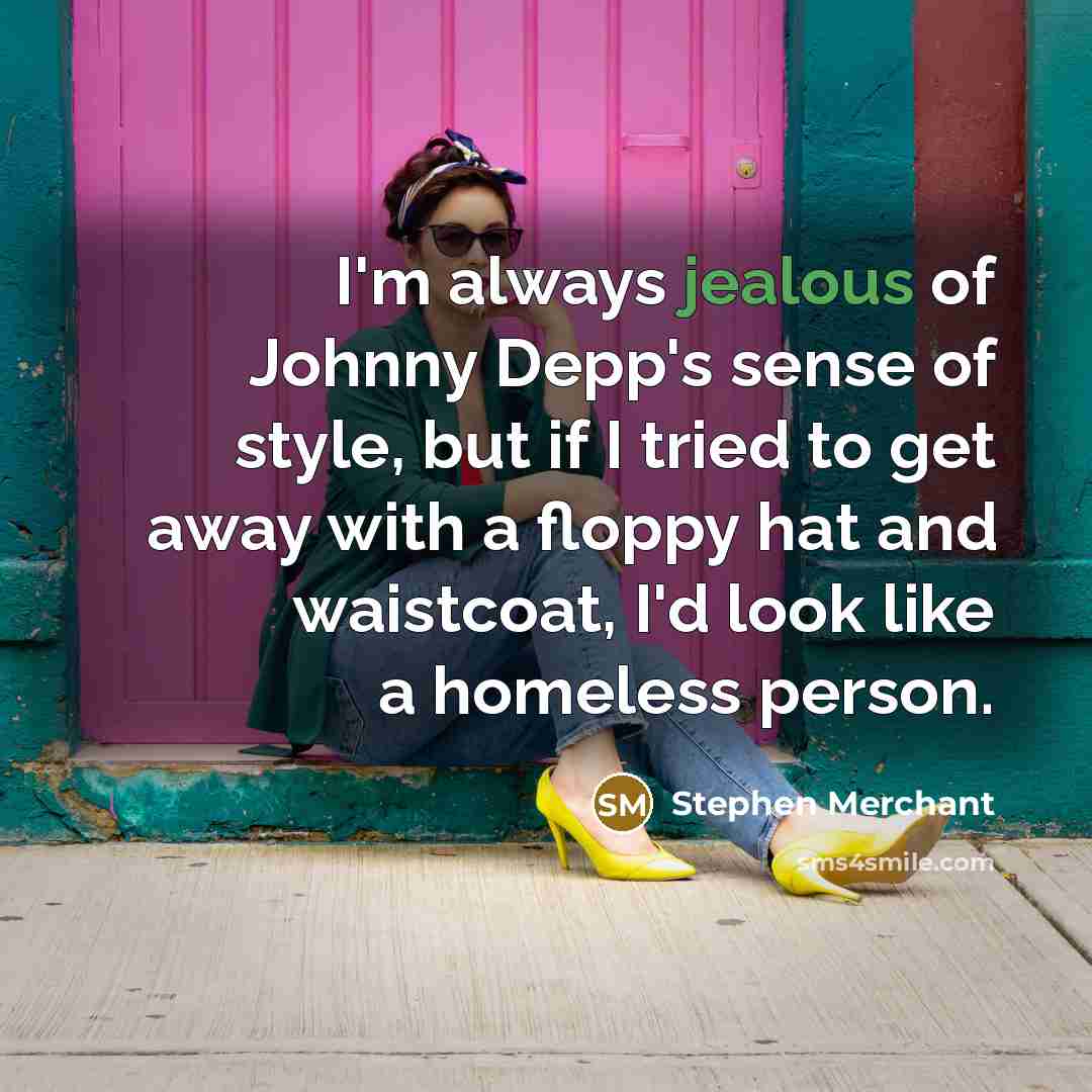 “I'm always jealous of Johnny Depp's sense of style, but if I tried to get away with a floppy hat and waistcoat, I'd look like a homeless person.” quote by Stephen Merchant