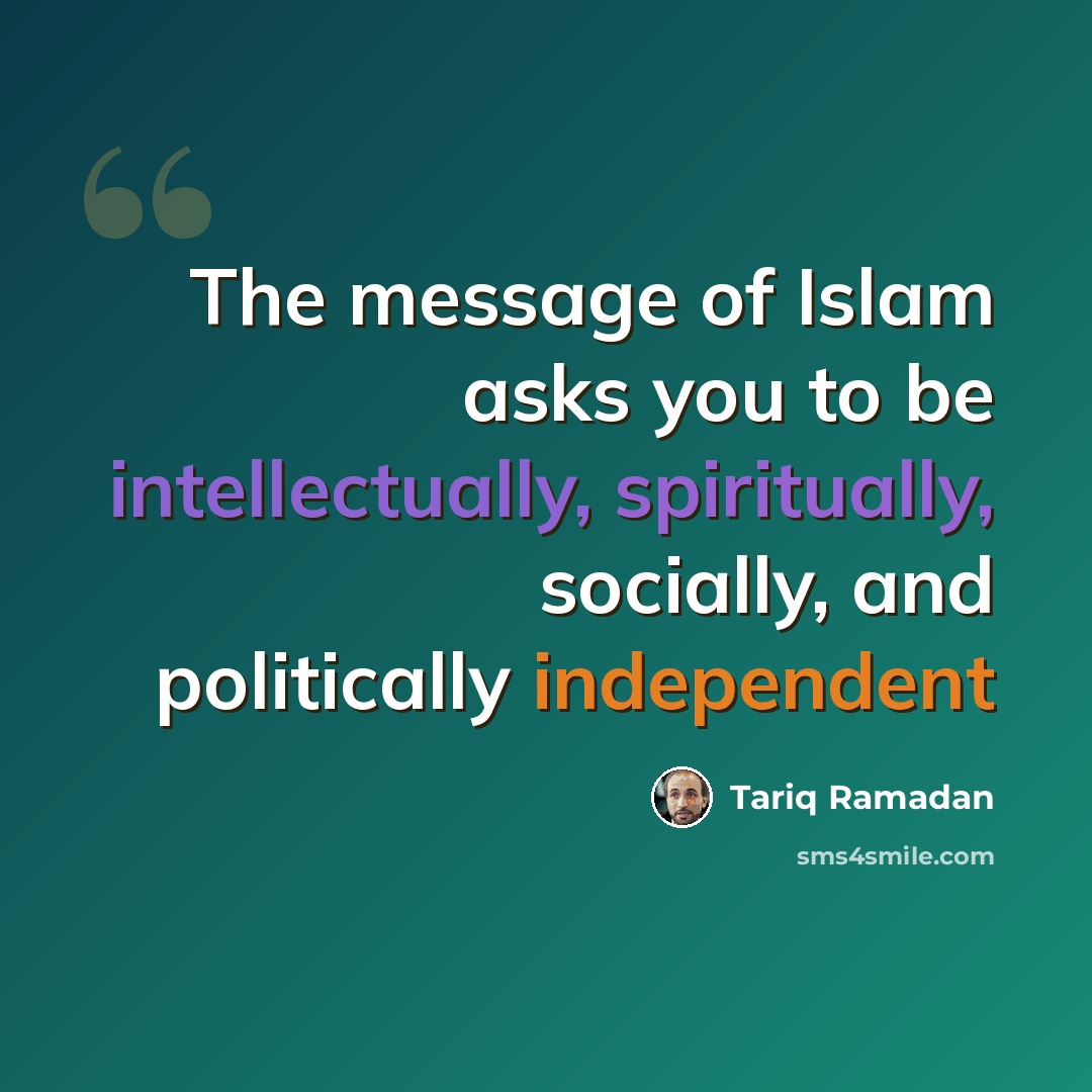 “The message of Islam asks you to be intellectually, spiritually, socially, and politically independent” quote by Tariq Ramadan