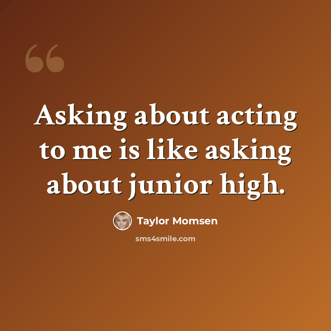 “Asking about acting to me is like asking about junior high.” quote by Taylor Momsen
