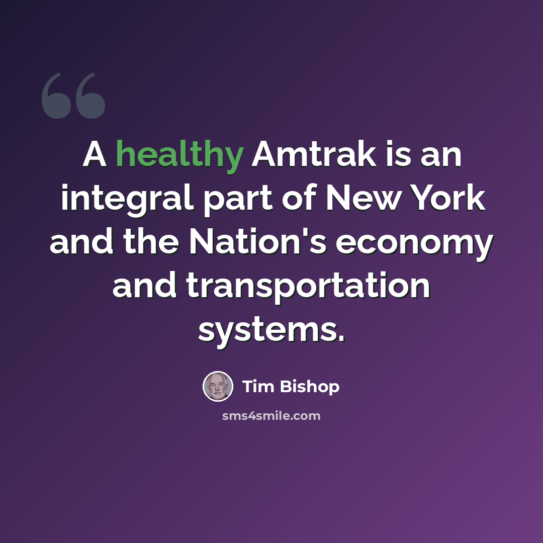 “A healthy Amtrak is an integral part of New York and the Nation's economy and transportation systems.” quote by Tim Bishop