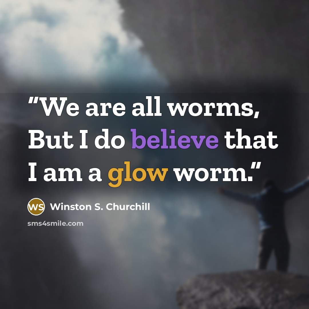 “We are all worms, But I do believe that I am a glow worm.” quote by Winston S. Churchill