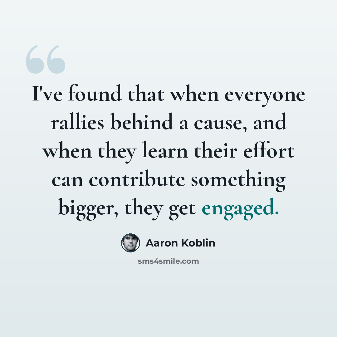 “I've found that when everyone rallies behind a cause, and when they learn their effort can contribute something bigger, they get engaged.” quote by Aaron Koblin