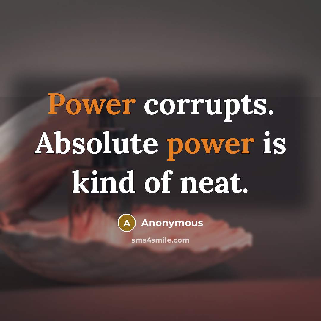 “Power corrupts. Absolute power is kind of neat.” quote by Anonymous