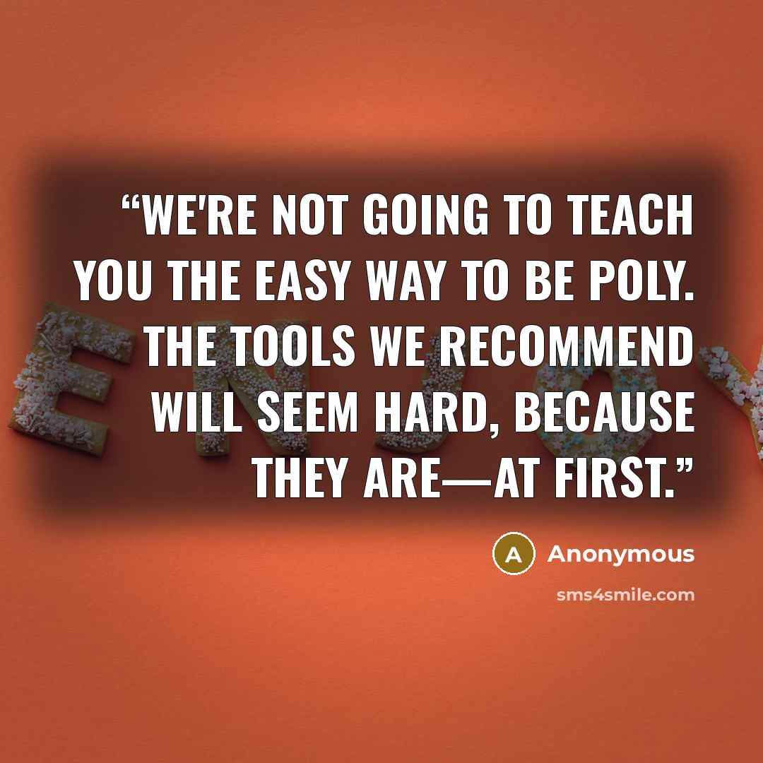 “We're not going to teach you the easy way to be poly. The tools we recommend will seem hard, because they are—at first.” quote by Anonymous
