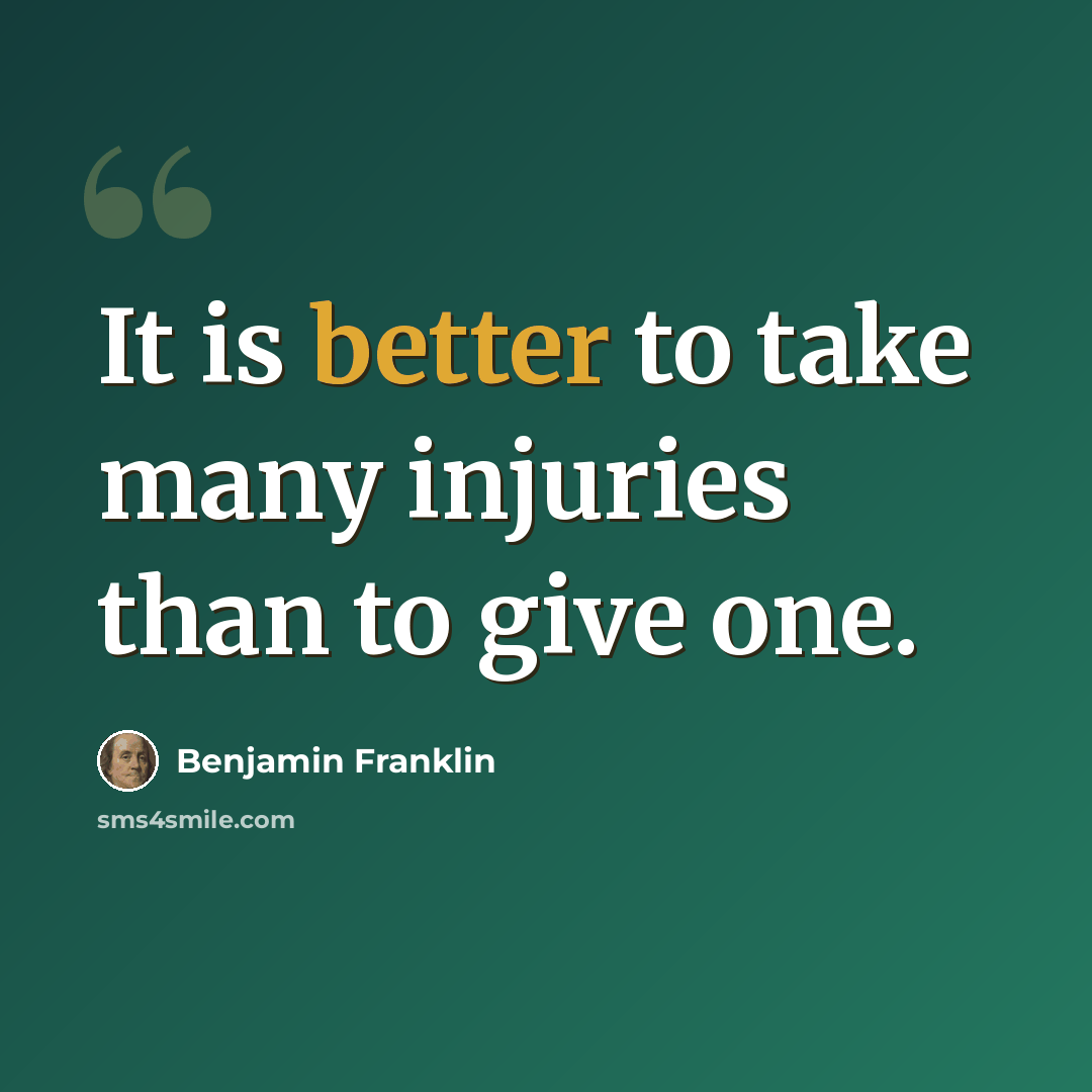 “It is better to take many injuries than to give one.” quote by Benjamin Franklin