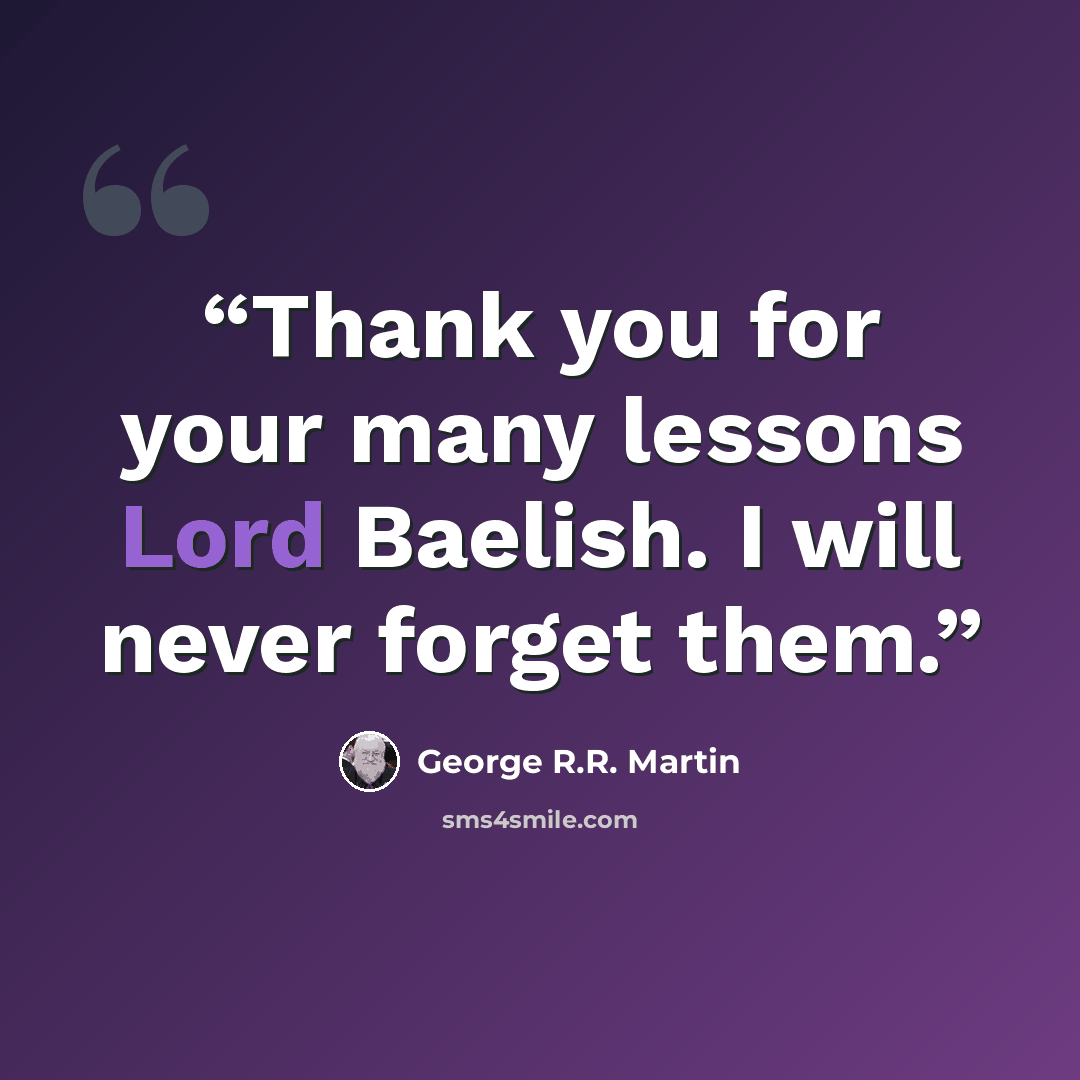 “Thank you for your many lessons Lord Baelish. I will never forget them.” quote by George R.R. Martin