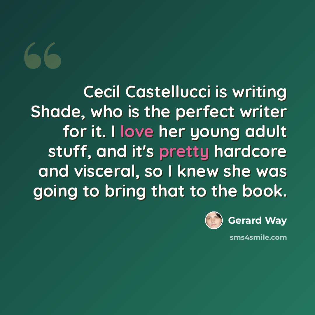 “Cecil Castellucci is writing Shade, who is the perfect writer for it. I love her young adult stuff, and it's pretty hardcore and visceral, so I knew she was going to bring that to the book.” quote by Gerard Way