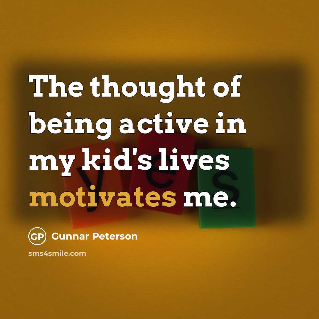 “The thought of being active in my kid's lives motivates me.” quote by Gunnar Peterson