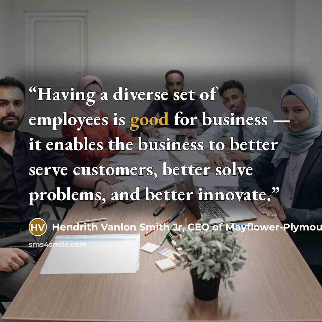“Having a diverse set of employees is good for business — it enables the business to better serve customers, better solve problems, and better innovate.” quote by Hendrith Vanlon Smith Jr, CEO of Mayflower-Plymouth