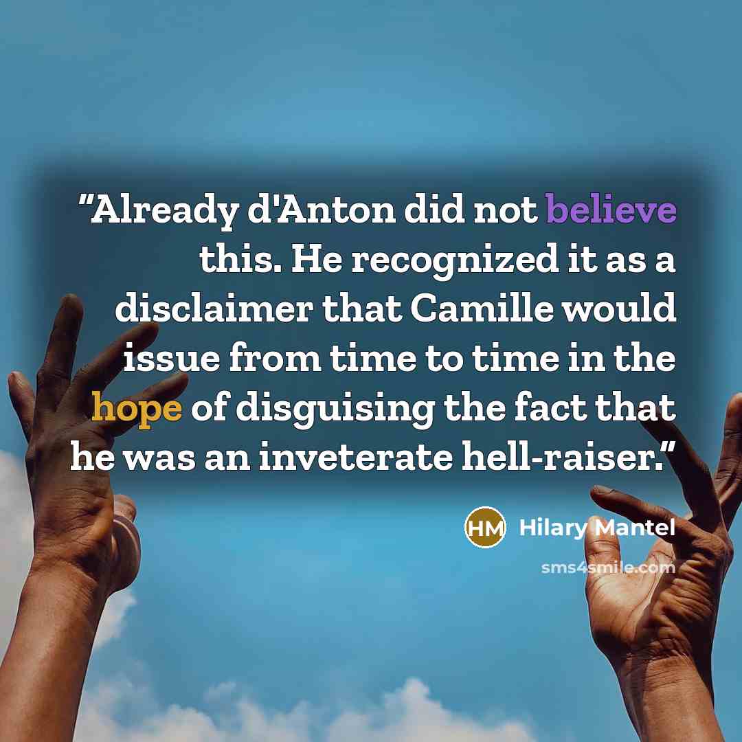 “Already d'Anton did not believe this. He recognized it as a disclaimer that Camille would issue from time to time in the hope of disguising the fact that he was an inveterate hell-raiser.” quote by Hilary Mantel