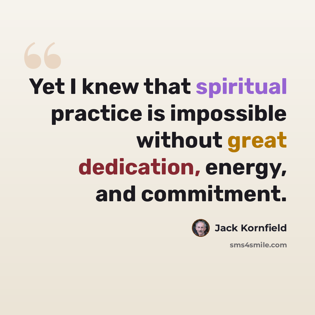 “Yet I knew that spiritual practice is impossible without great dedication, energy, and commitment.” quote by Jack Kornfield