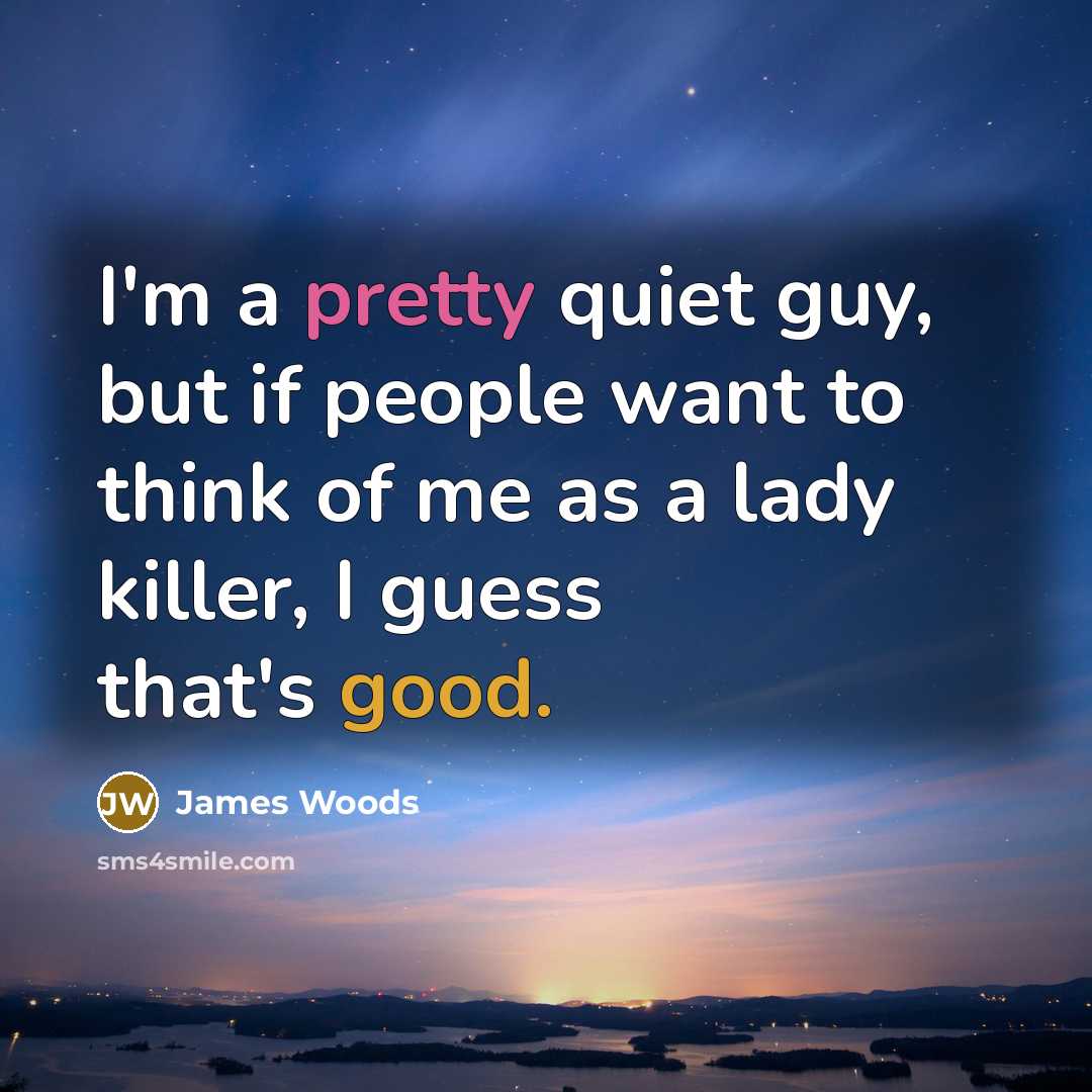 “I'm a pretty quiet guy, but if people want to think of me as a lady killer, I guess that's good.” quote by James Woods