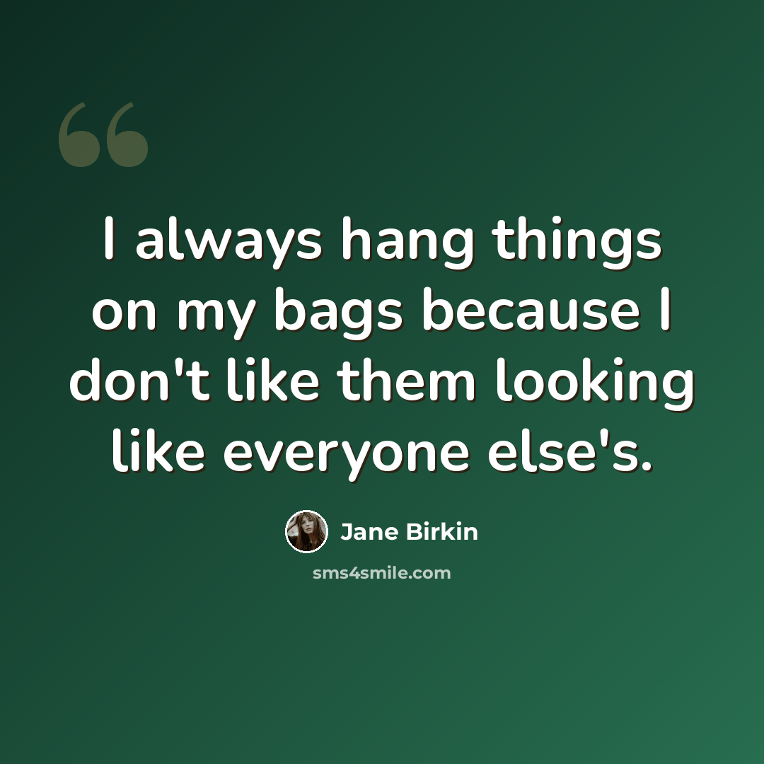 “I always hang things on my bags because I don't like them looking like everyone else's.” quote by Jane Birkin