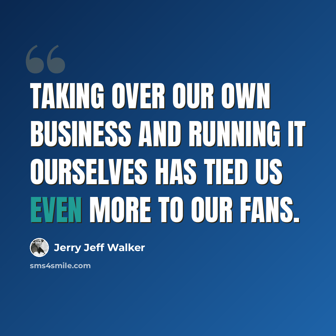 “Taking over our own business and running it ourselves has tied us even more to our fans.” quote by Jerry Jeff Walker