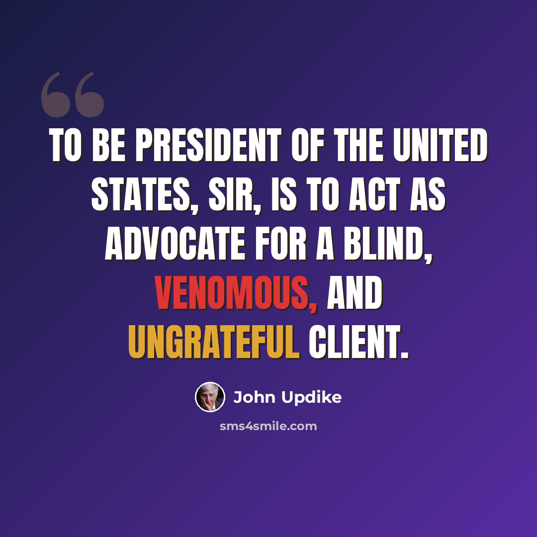“To be President of the United States, sir, is to act as advocate for a blind, venomous, and ungrateful client.” quote by John Updike