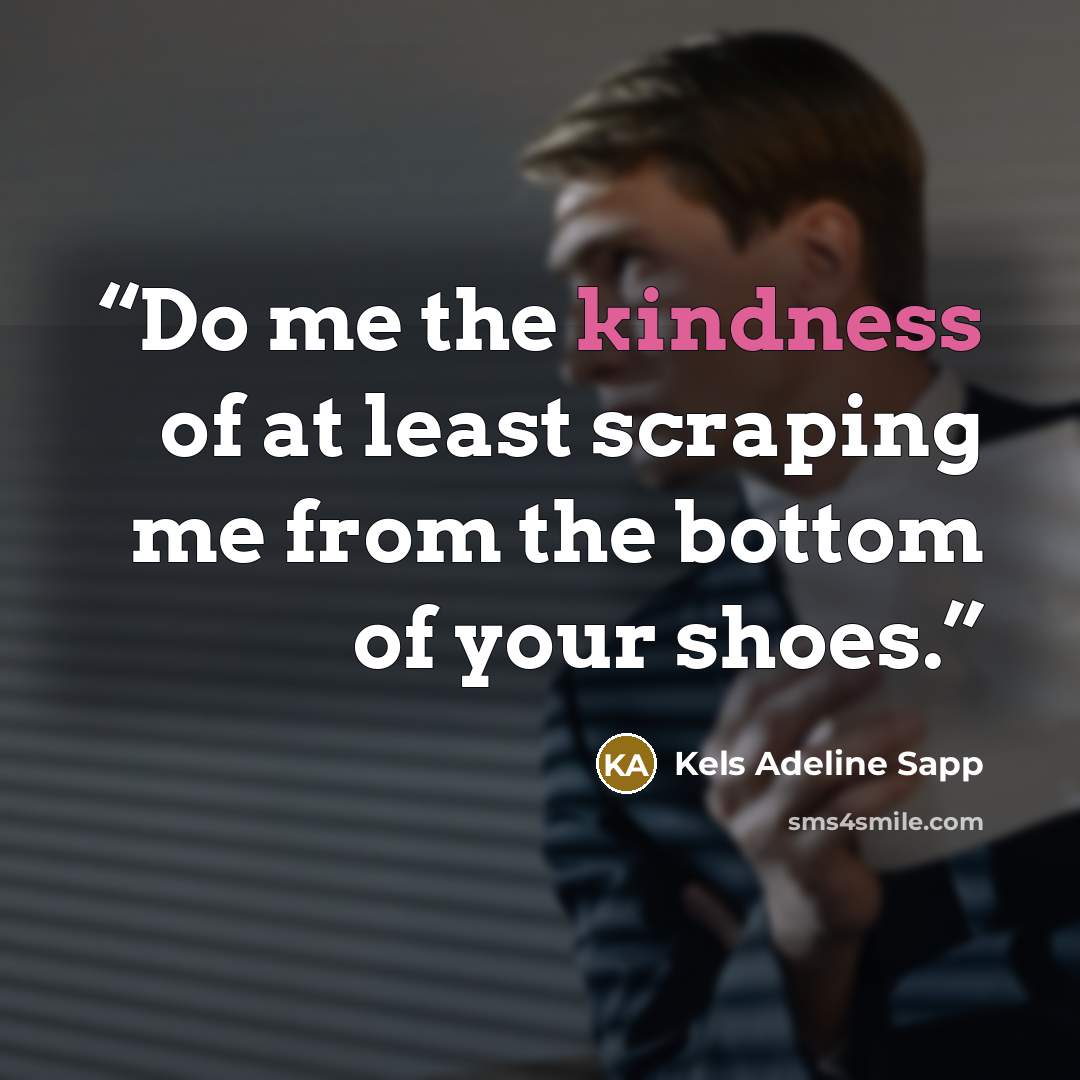 “Do me the kindness of at least scraping me from the bottom of your shoes.” quote by Kels Adeline Sapp
