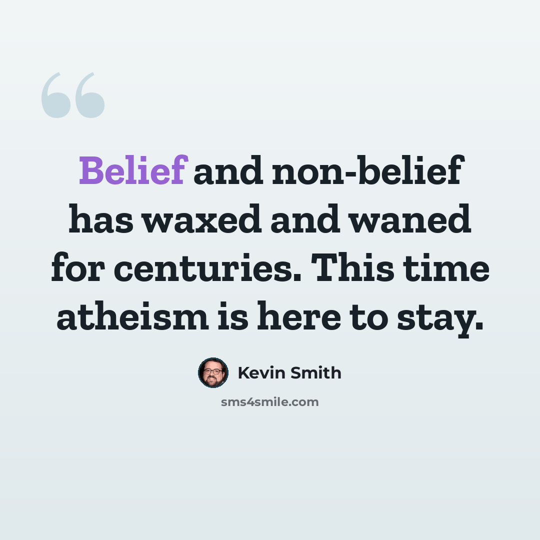 “Belief and non-belief has waxed and waned for centuries. This time atheism is here to stay.” quote by Kevin Smith