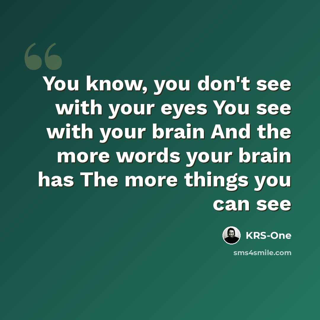 “You know, you don't see with your eyes You see with your brain And the more words your brain has The more things you can see” quote by KRS-One