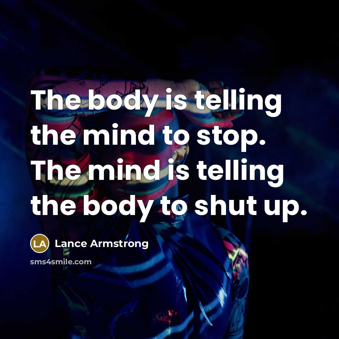 “The body is telling the mind to stop. The mind is telling the body to shut up.” quote by Lance Armstrong