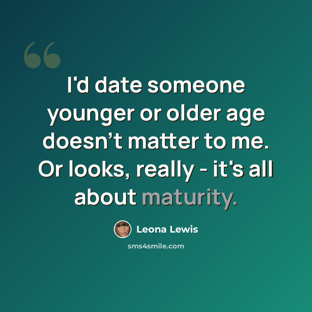 “I'd date someone younger or older age doesn't matter to me. Or looks, really - it's all about maturity.” quote by Leona Lewis