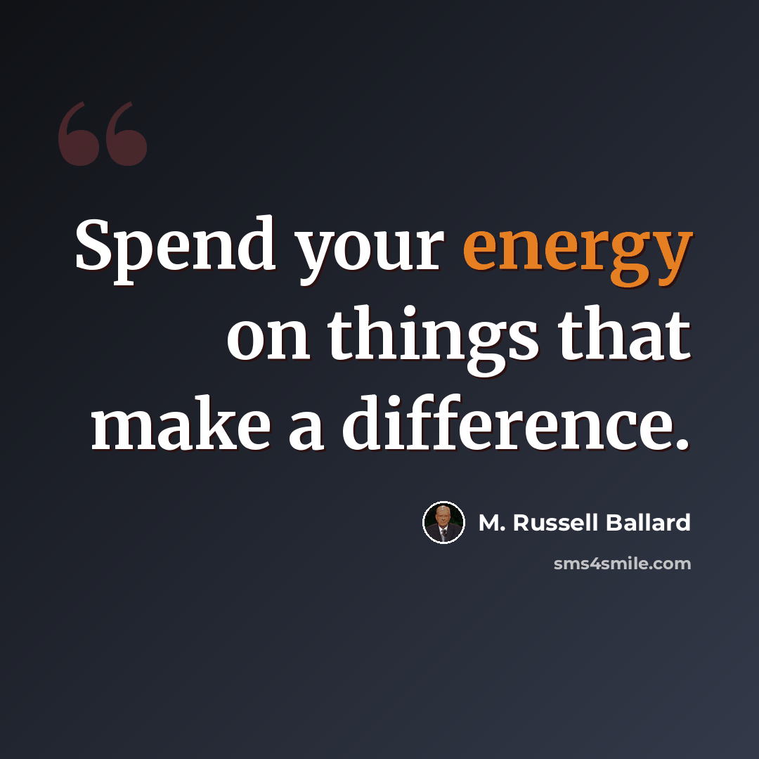 “Spend your energy on things that make a difference.” quote by M. Russell Ballard