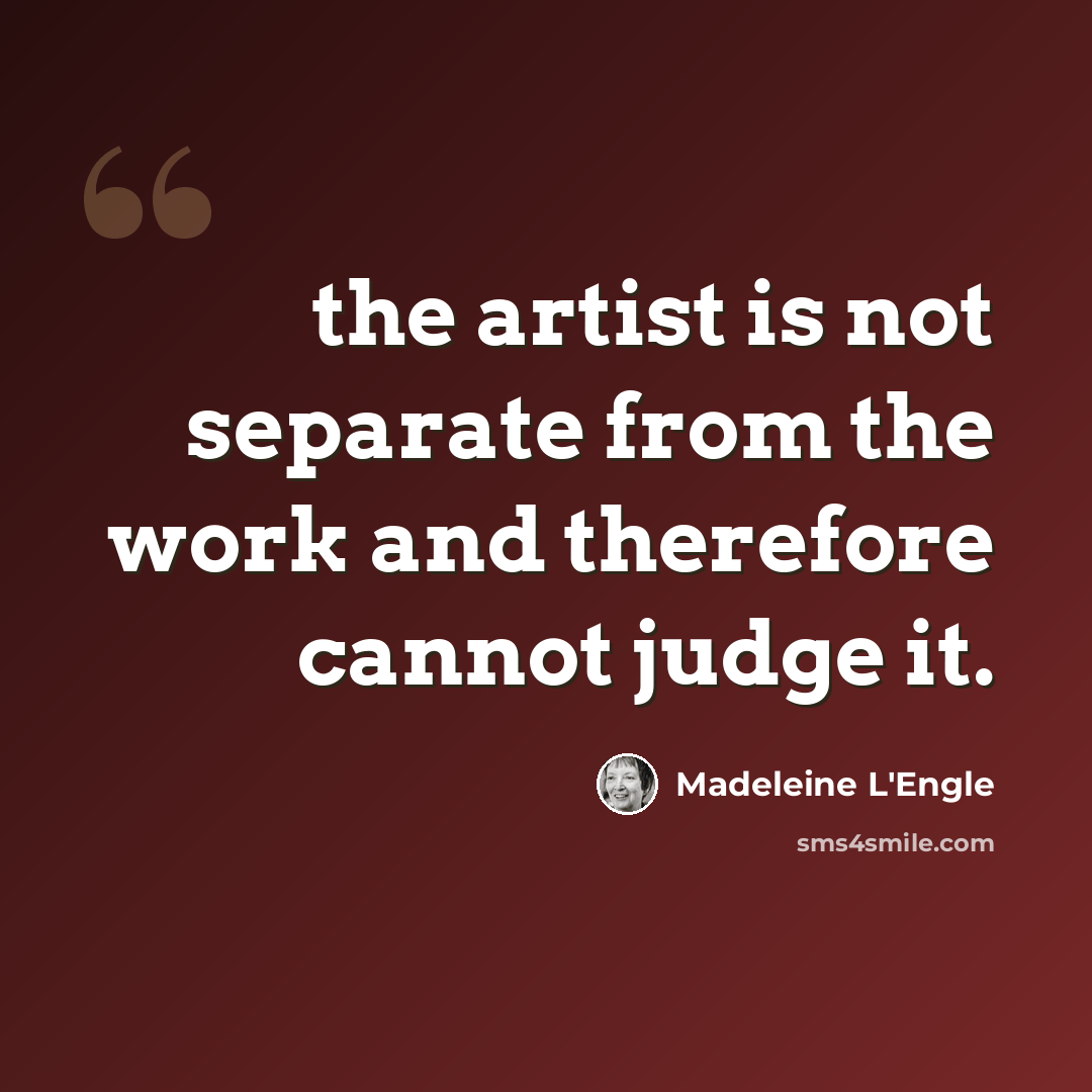 “the artist is not separate from the work and therefore cannot judge it.” quote by Madeleine L'Engle