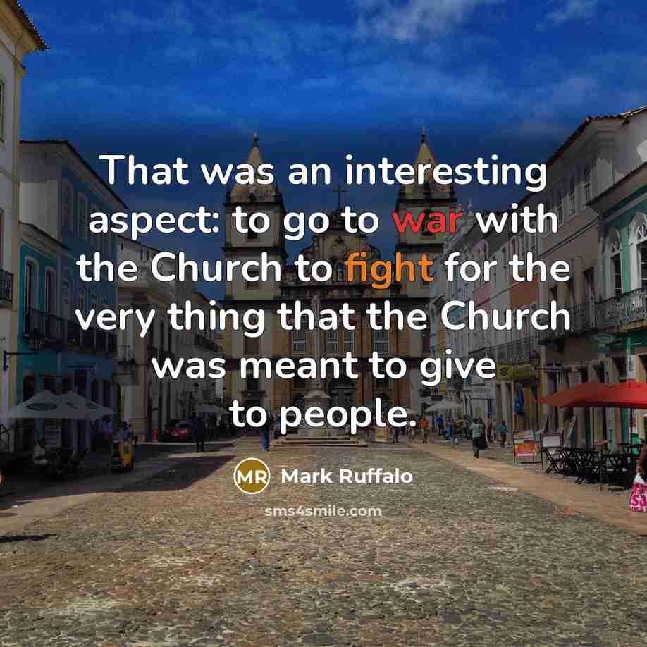 “That was an interesting aspect: to go to war with the Church to fight for the very thing that the Church was meant to give to people.” quote by Mark Ruffalo
