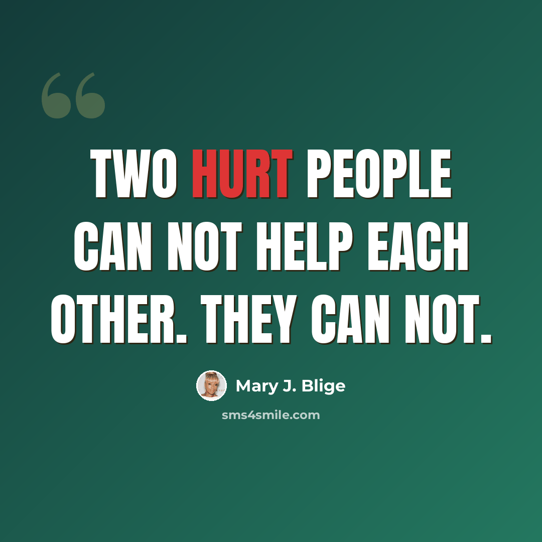 “Two hurt people can not help each other. They can not.” quote by Mary J. Blige