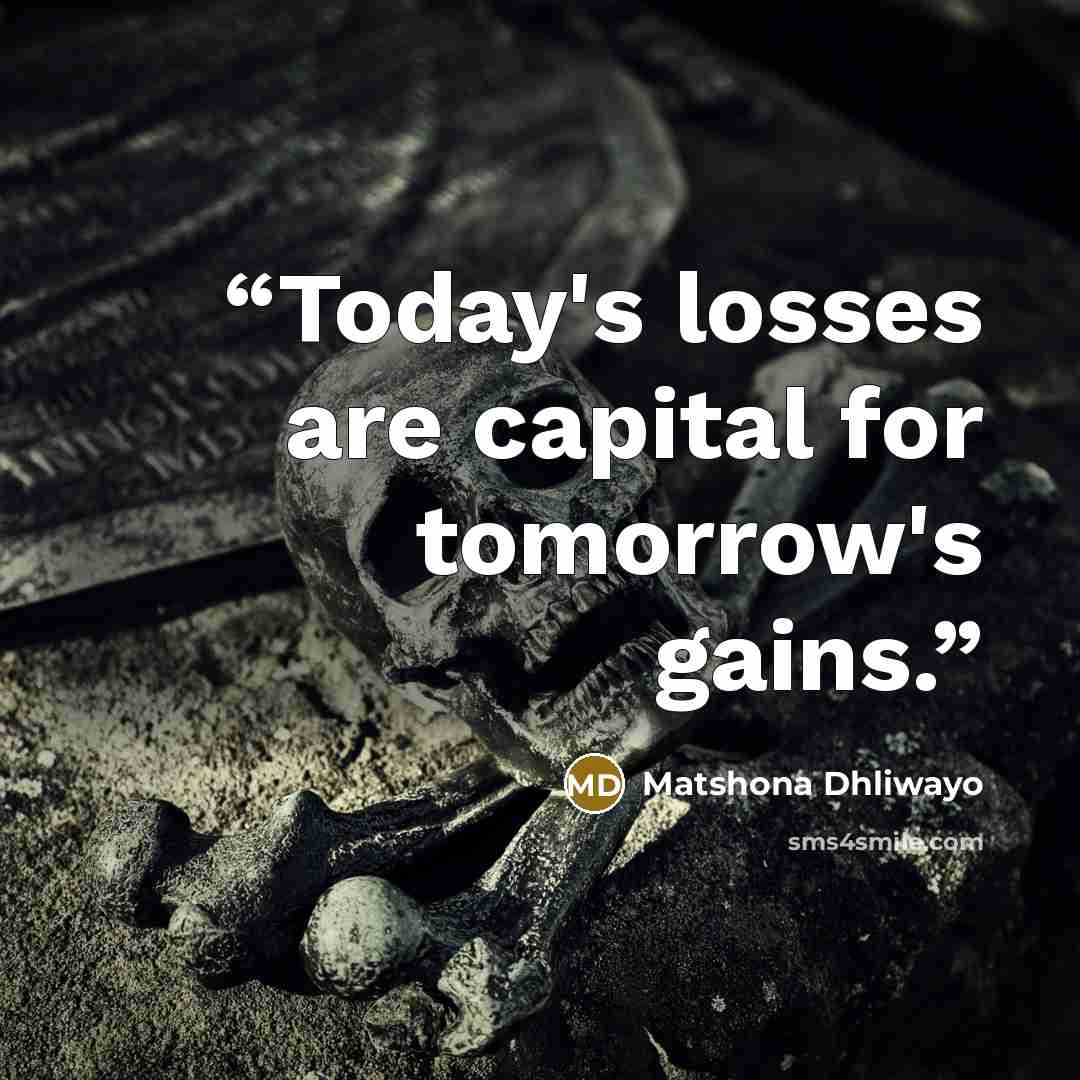 “Today's losses are capital for tomorrow's gains.” quote by Matshona Dhliwayo