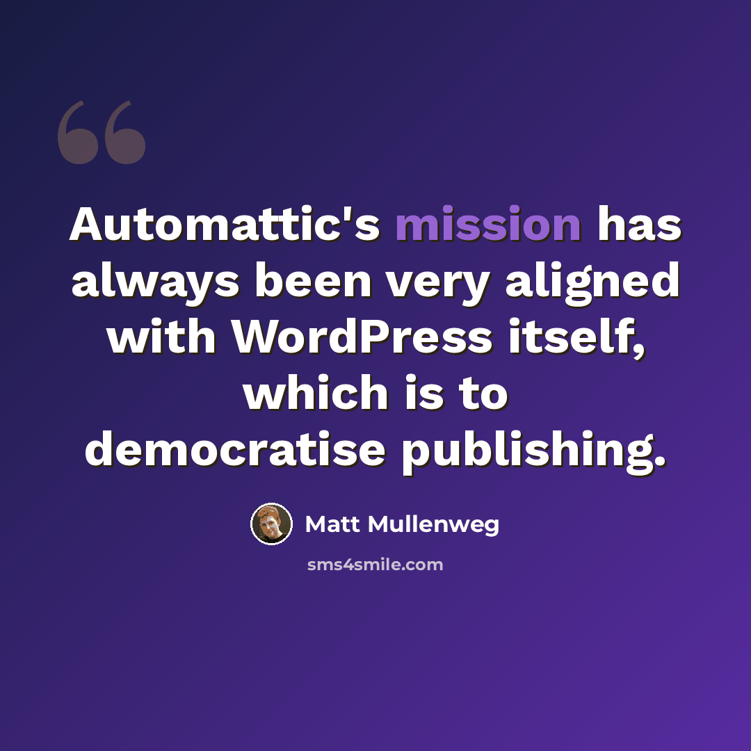 “Automattic's mission has always been very aligned with WordPress itself, which is to democratise publishing.” quote by Matt Mullenweg
