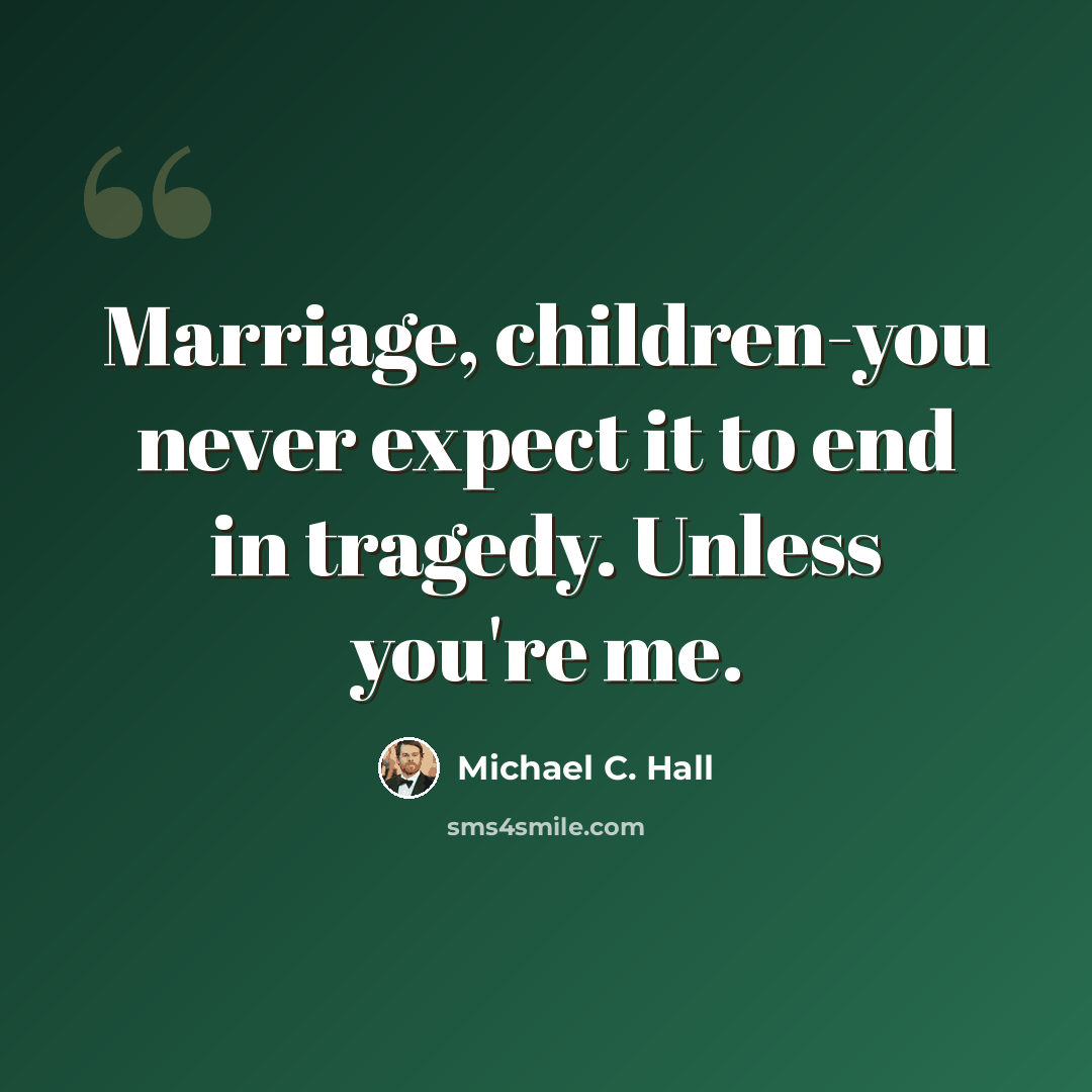 “Marriage, children-you never expect it to end in tragedy. Unless you're me.” quote by Michael C. Hall