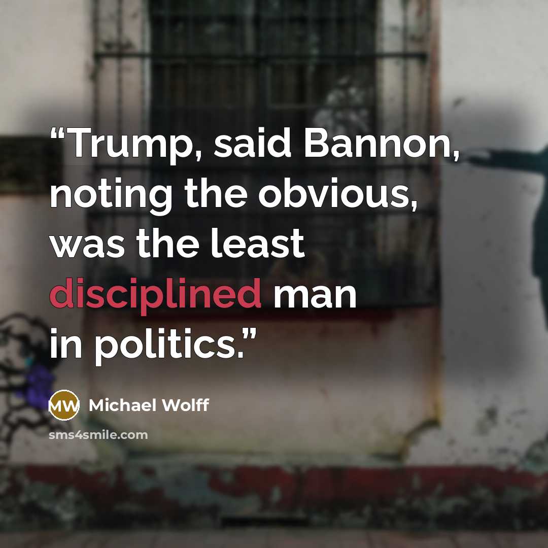 “Trump, said Bannon, noting the obvious, was the least disciplined man in politics.” quote by Michael Wolff
