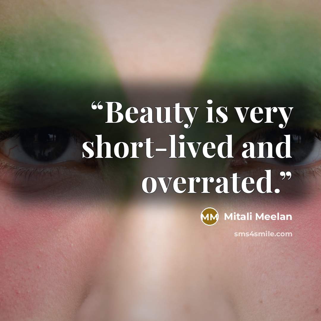 “Beauty is very short-lived and overrated.” quote by Mitali Meelan