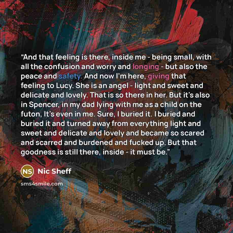 “And that feeling is there, inside me - being small, with all the confusion and worry and longing - but also the peace and safety. And now I'm here, giving that feeling to Lucy. She is an angel - light and sweet and delicate and lovely. That is so there in her. But it's also in Spencer, in my dad…” quote by Nic Sheff
