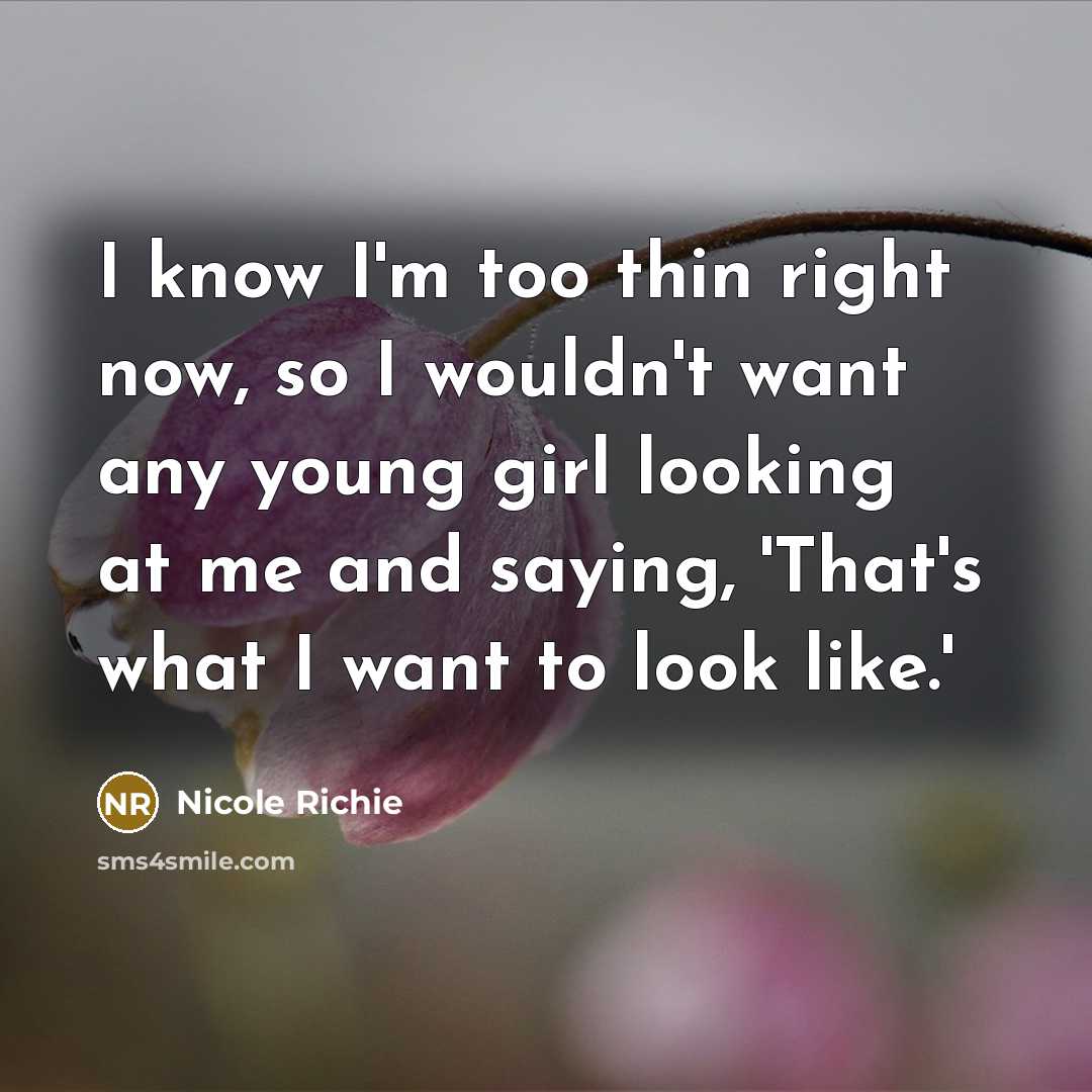 “I know I'm too thin right now, so I wouldn't want any young girl looking at me and saying, 'That's what I want to look like.'” quote by Nicole Richie