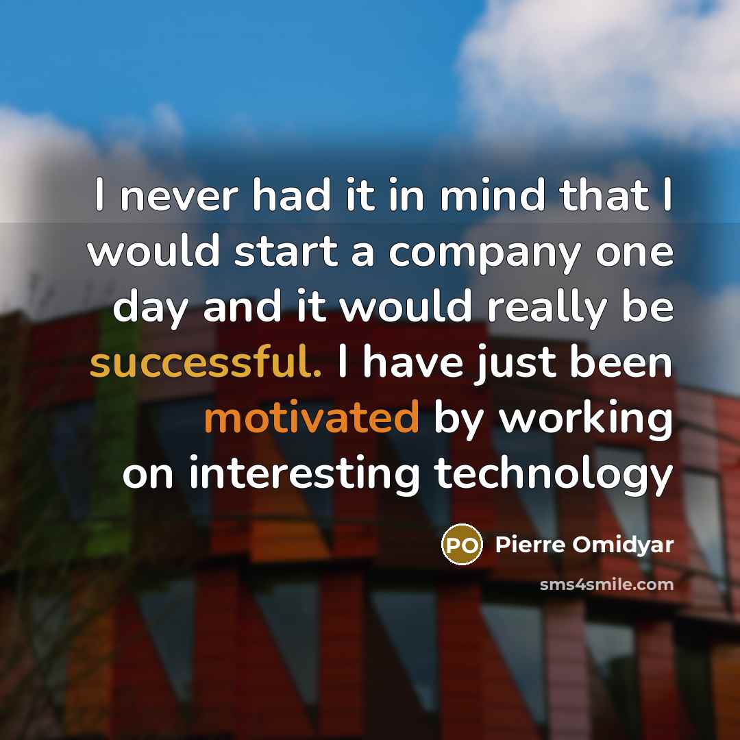 “I never had it in mind that I would start a company one day and it would really be successful. I have just been motivated by working on interesting technology” quote by Pierre Omidyar
