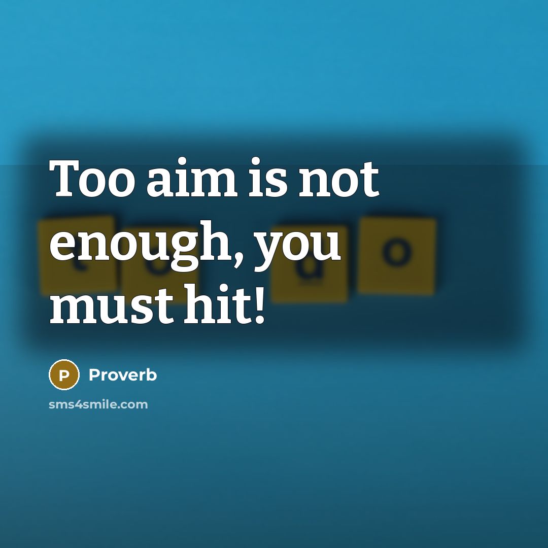 “Too aim is not enough, you must hit!” quote by Proverb