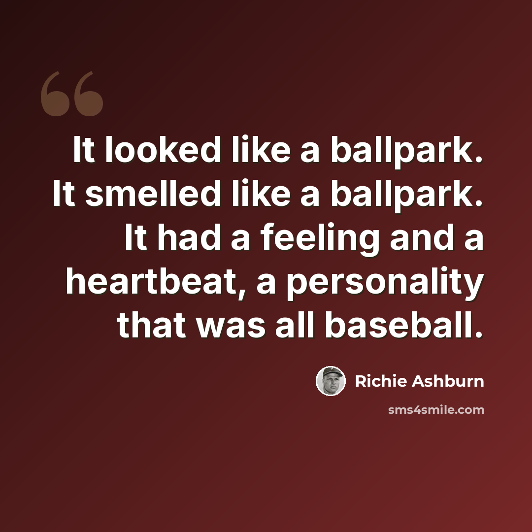 “It looked like a ballpark. It smelled like a ballpark. It had a feeling and a heartbeat, a personality that was all baseball.” quote by Richie Ashburn